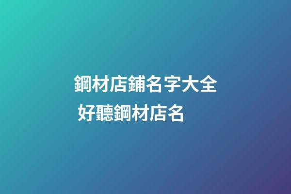 鋼材店鋪名字大全 好聽鋼材店名
